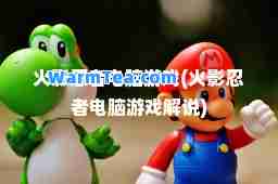 火影忍者电脑游戏(火影忍者电脑游戏解说)