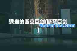戮蛊的断空巨剑(断穹巨剑)