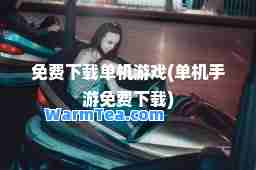 免费下载单机游戏(单机手游免费下载)