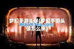 梦幻手游头像(梦幻手游头像怎么换)