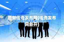 传奇发布网(传奇发布网新开)