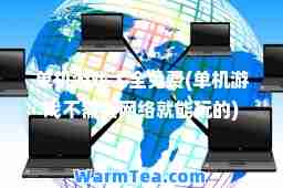 单机游戏大全免费(单机游戏不需要网络就能玩的)