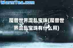 魔兽世界混乱宝珠(魔兽世界混乱宝珠有什么用) 魔兽世界混乱宝珠(魔兽世界混乱宝珠有什么用)