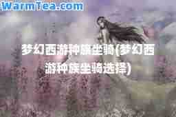 梦幻西游种族坐骑(梦幻西游种族坐骑选择)