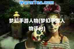 梦幻手游人物(梦幻手游人物评分)