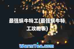 最强蜗牛特工(最强蜗牛特工攻略表)