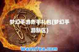 梦幻手游新手礼包(梦幻手游新区)