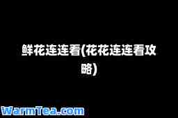 鲜花连连看(花花连连看攻略)