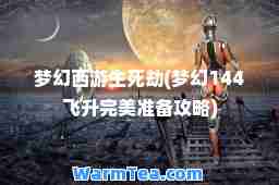 梦幻西游生死劫(梦幻144飞升准备攻略)