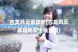 古龙风云录攻略(古龙风云录攻略女主角是谁)