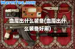 血魔出什么装备(血魔出什么装备好用)
