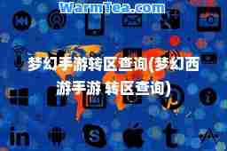 梦幻手游转区查询(梦幻西游手游 转区查询)
