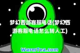 梦幻西游客服电话(梦幻西游客服电话怎么转人工)
