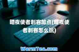 暗夜使者刺客加点(暗夜使者刺客怎么玩)
