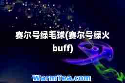赛尔号绿毛球(赛尔号绿火buff)