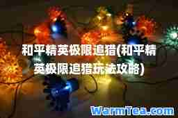 和平精英极限追猎(和平精英极限追猎玩法攻略)