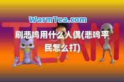 刷悲鸣用什么人偶(悲鸣平民怎么打)