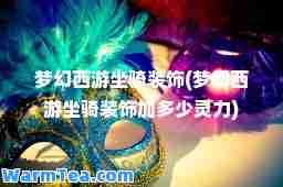 梦幻西游坐骑装饰(梦幻西游坐骑装饰加多少灵力)