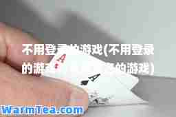 不用登录的游戏(不用登录的游戏和不用实名的游戏) 不用登录的游戏(不用登录的游戏和不用实名的游戏)