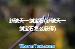 新破天一剑宝石(新破天一剑宝石怎么获得)