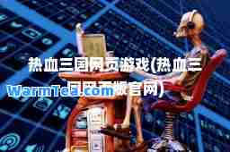热血三国网页游戏(热血三国网页版官网)