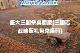 盛大三国杀桌面版(三国志战略版礼包兑换码)