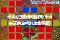 十大必玩的单机游戏(十大必玩的单机游戏免费版)