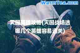 灭国英雄攻略(灭国战场选哪几个英雄容易通关)