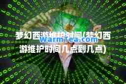 梦幻西游维护时间(梦幻西游维护时间几点到几点)