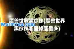 魔兽世界黑珍珠(魔兽世界黑珍珠哪里掉落最多)