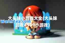 大头妹小游戏大全(大头妹游戏4999小游戏)