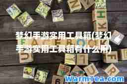 梦幻手游实用工具箱(梦幻手游实用工具箱有什么用)