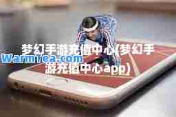 梦幻手游充值中心(梦幻手游充值中心app)