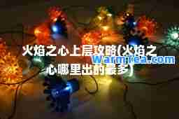 火焰之心上层攻略(火焰之心哪里出的最多) 火焰之心上层攻略(火焰之心哪里出的最多)