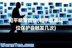 和平精英段位(和平精英段位保护会触发几次)