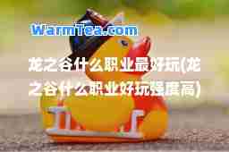 龙之谷什么职业最好玩(龙之谷什么职业好玩强度高)