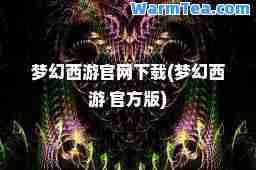 梦幻西游官网下载(梦幻西游 官方版)