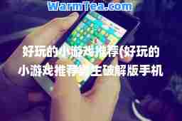 好玩的小游戏(好玩的小游戏男生破解版手机)