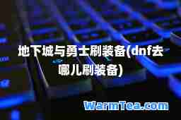 地下城与勇士刷装备(dnf去哪儿刷装备)