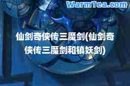 仙剑奇侠传三魔剑(仙剑奇侠传三魔剑和镇妖剑)