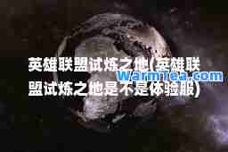 英雄联盟试炼之地(英雄联盟试炼之地是不是体验服)