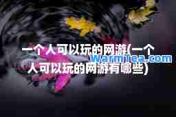 一个人可以玩的网游(一个人可以玩的网游有哪些)