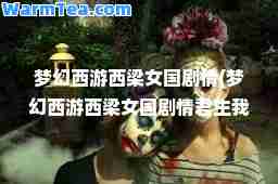 梦幻西游西梁女国剧情(梦幻西游西梁女国剧情君生我未生)