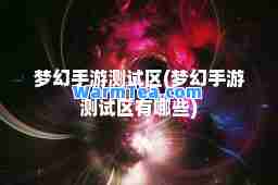 梦幻手游测试区(梦幻手游测试区有哪些)