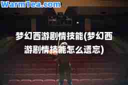 梦幻西游剧情技能(梦幻西游剧情技能怎么遗忘)