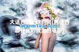 大话西游上映时间(大话西游什么时候出的电影)
