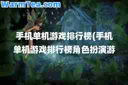 手机单机游戏排行榜(手机单机游戏排行榜角色扮演游戏)