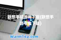 联想手机游戏下载(联想手游平台下载)