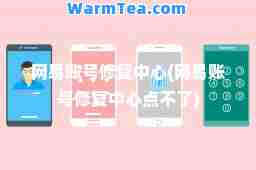 网易账号修复中心(网易账号修复中心点不了)