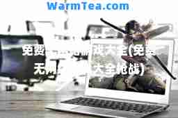 免费无网络游戏大全(免费无网络游戏大全枪战)